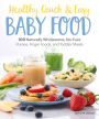 Healthy, Quick & Easy Baby Food: 100 Naturally Wholesome, No-Fuss Purees, Finger Foods and Toddler Meals