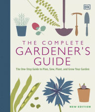 Title: The Complete Gardener's Guide: The One-Stop Guide to Plan, Sow, Plant, and Grow Your Garden, Author: DK