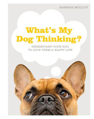 Title: What's My Dog Thinking?: Understand Your Dog to Give Them a Happy Life, Author: Hannah Molloy