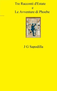 Title: Tre Racconti d'Estate e Le Avventure di Phoebe, Author: J G Sapodilla