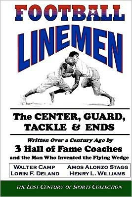 Football Linemen: The Center, Guard, Tackle & Ends: Written Over a Century Ago by 3 Hall of Fame Coaches and the Man Who Invented the Flying Wedge