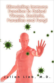Title: Stimulating Immune Function to Defeat Viruses, Bacteria, Parasites and Fungi, Author: Julian Lieb