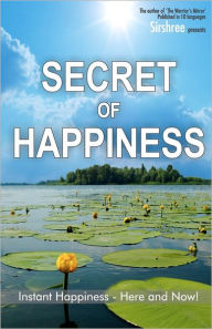 Title: Secret of Happiness: Instant Happiness--Here and Now!, Author: Sirshree