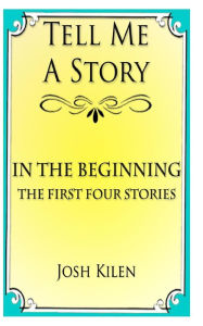 Title: Tell Me A Story: In The Beginning - The First Four Stories, Author: Josh Kilen