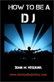 Title: How to Be a DJ, Author: John M Harkins