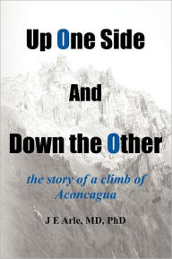 Title: Up One Side and Down the Other: the story of a climb of Aconcagua, Author: J E Arle