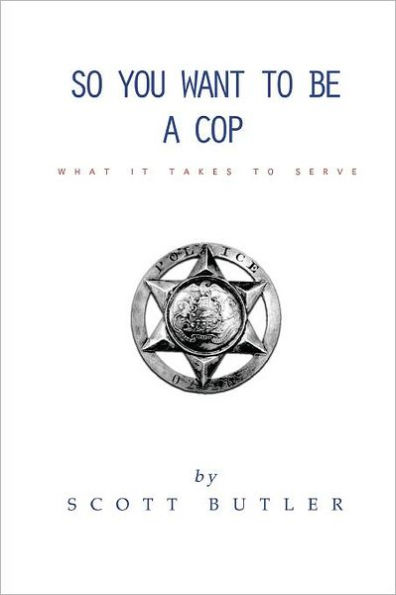So You Want to Be A Cop: What It Takes to Serve