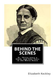 Title: Behind the Scenes: Or, Thirty years a Slave, and Four Years in the White House, Author: Elizabeth Keckley