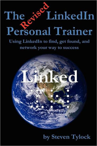 The Revised LinkedIn Personal Trainer: Using LinkedIn to find, get found, and network your way to success