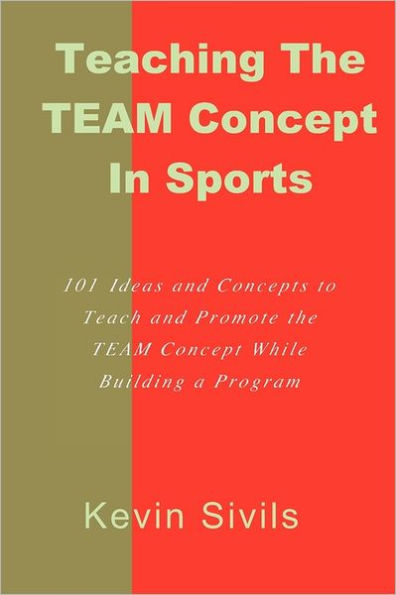 Teaching the TEAM Concept in Sports: 101 Ideas and Concepts to Teach and Promote the TEAM Concept While Building a Program
