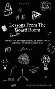 Title: Lessons from the Bored Room: How to avoid meeting monotony, be a better speaker, and make your communication sing, Author: David Byrd