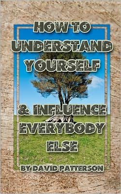 How To Understand Yourself: and Influence Everybody Else
