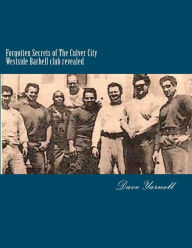 Title: Forgotten Secrets of The Culver City Westside Barbell club revealed: Featuring the entire original Westside Barbell Crew, the Wild Bunch of West Virginia and the men who trained with them, Author: Dave Yarnell