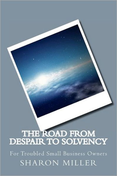 The Road from Despair to Solvency: For Small Business Owners in Trouble