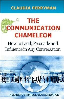 The Communication Chameleon: How to Lead, Persuade and Influence in Any Conversation
