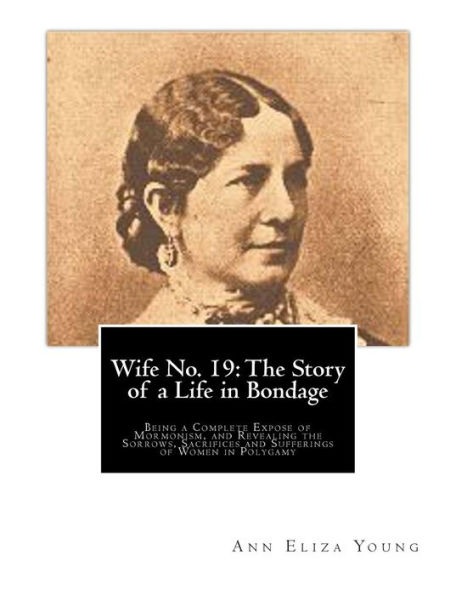 Wife No. 19: the Story of a Life Bondage: Being Complete Expose Mormonism, and Revealing Sorrows, Sacrifices Sufferings Women Polygamy
