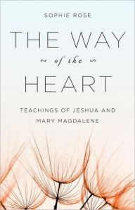 Title: The Way of The Heart: Teachings of Jeshua and Mary Magdalene, Author: Sophie Rose