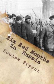 Title: Six Red Months in Russia: An Observers Account of Russia Before and During the Proletarian Dictatorship, Author: Louise Bryant