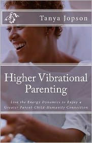 Higher Vibrational Parenting: Live the Energy Dynamics to Enjoy a Greater Parent-Child-Humanity Connection