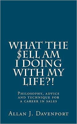 What the $ell am I doing with my life?!: Philosophy, advice and technique for a career in sales.