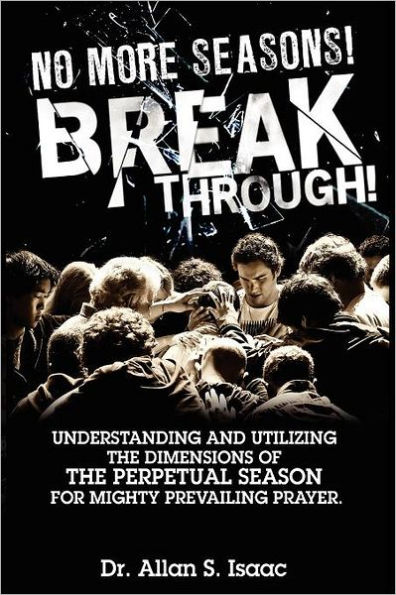 No More Seasons! Breakthrough!: Understanding and Utilizing the Dimensions of the Perpetual Season for Mighty Prevailing Prayer