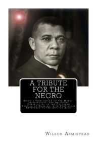 Title: A Tribute for the Negro: Being a Vindication of the Moral, Intellectual, and Religious Capabilities of the Coloured Portion of Mankind; with Particular Reference to the African Race, Author: Wilson Armistead