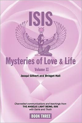 Isis Mysteries of Love & Life Volume II: Channelled communications and teachings from The Angelic Light Being, Isis with Osiris and Thoth