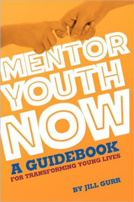 Title: Mentor Youth Now - A Guidebook for Transforming Young Lives, Author: Jill Gurr