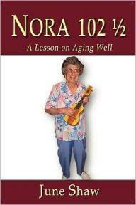 Title: Nora 102 1/2: A Lesson on Aging Well, Author: June Shaw