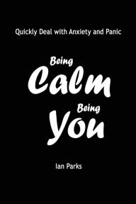 Title: Being Calm Being You: Quickly Deal with Panic and Anxiety, Author: Ian Parks