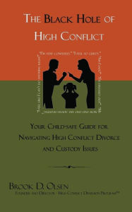 Title: The Black Hole of High Conflict: Your Child-Safe Guide for Navigating High Conflict Divorce and Custody Issues, Author: Brook D Olsen