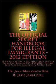 Title: The Official Secret Handbook for Illegal Immigrants - 2012 Edition: Guide Book Successfully Used by Tens of Millions of Illegal Immigrants, Author: R. Jesse James Kiel