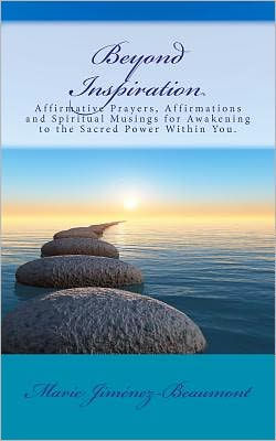 Beyond Inspiration: Affirmative Prayers, Affirmations and Spiritual Musings for Awakening to the Sacred Power Within You.