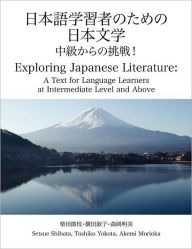 Title: Exploring Japanese Literature: A Text for Japanese Language Learners at Intermediate Level and Above, Author: Setsue Shibata Phd