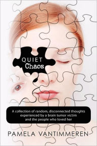 Title: Quiet Chaos: A collection of random, disconnected thoughts experienced by a brain tumor victim and those who loved her, Author: Pamela VanTimmeren