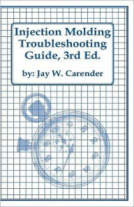 Title: Injection Molding Troubleshooting Guide, 3rd ED., Author: Jay W Carender