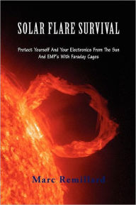 Title: Solar Flare Survival: Protect Yourself and Your Electronics from the Sun and Emp's with Faraday Cages, Author: Marc Remillard