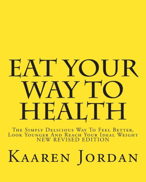 Eat Your Way To Health: The Simply Delicious Way To Feel Better, Look Younger And Reach Your Ideal Weight