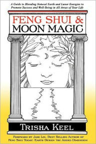 Title: Feng Shui & Moon Magic: A Guide to Blending Natural Earth and Lunar Energies to Promote Success and Well-Being in All Areas of Your Life, Author: Trisha Keel