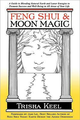 Feng Shui & Moon Magic: A Guide to Blending Natural Earth and Lunar Energies to Promote Success and Well-Being in All Areas of Your Life