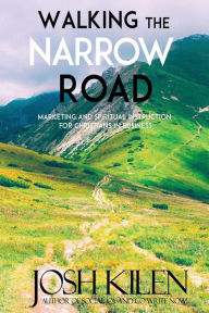 Title: Walking the Narrow Road: Marketing and Spiritual Instruction for Christians in Business, Author: Josh Kilen