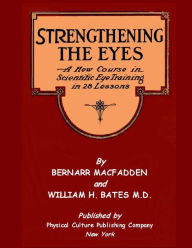 Title: Strengthening The Eyes - A New Course in Scientific Eye Training in 28 Lessons by Bernarr MacFadden & William H. Bates M. D.: with Better Eyesight Magazine (Black & White Edition), Author: William H Bates Dr
