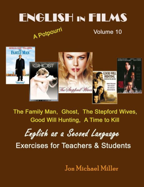 English in Films Volume 10 A Potpourri: The Family Man, Ghost, The Stepford Wives, Good Will Hunting, A Time to Kill English as a Second Language Exercises for Teachers & Students