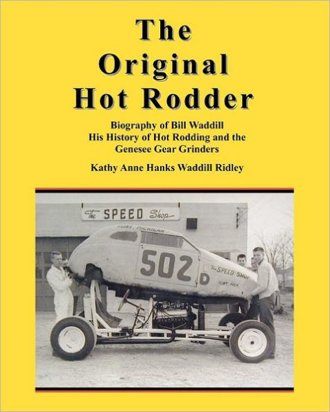 the Original Hot Rodder: Biography of Bill Waddill His History Rodding and Genesee Gear Grinders