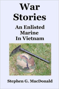 Title: War Stories: An Enlisted Marine In Vietnam, Author: Stephen G MacDonald