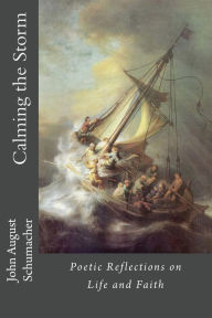 Title: Calming the Storm: Poetic Reflections on Life and Faith, Author: John August Schumacher