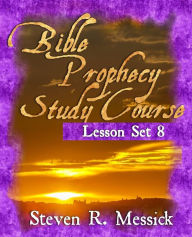 Title: Bible Prophecy Study Course - Lesson Set 8, Author: Steven R Messick