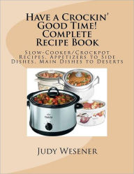 Title: Have a Crockin' Good Time! Complete Recipe Book: Slow-Cooker/Crockpot Recipes. Appetizers to Side Dishes, Main Dishes to Deserts, Author: Judy Wesener