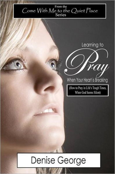 Learning to Pray When Your Heart is Breaking: How Life's Tough Times, God Seems Silent