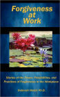 Forgiveness at Work: Stories of the Power, Possibility, and Practice of Forgiveness in the Workplace